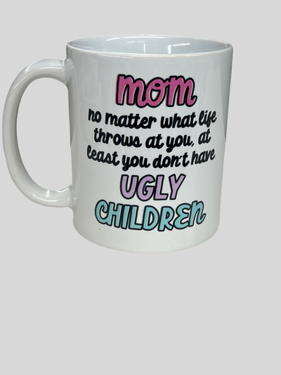 Mom at least you don't have ugly children mug