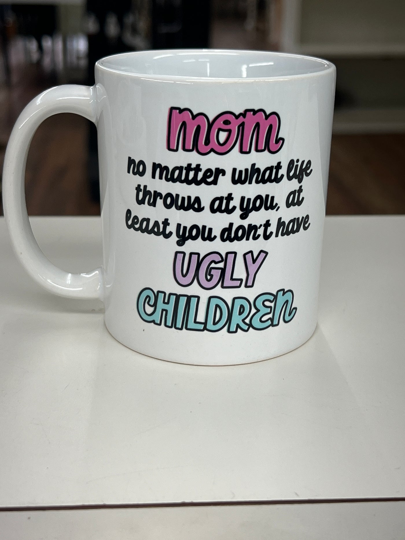 Mom at least you don't have ugly children mug