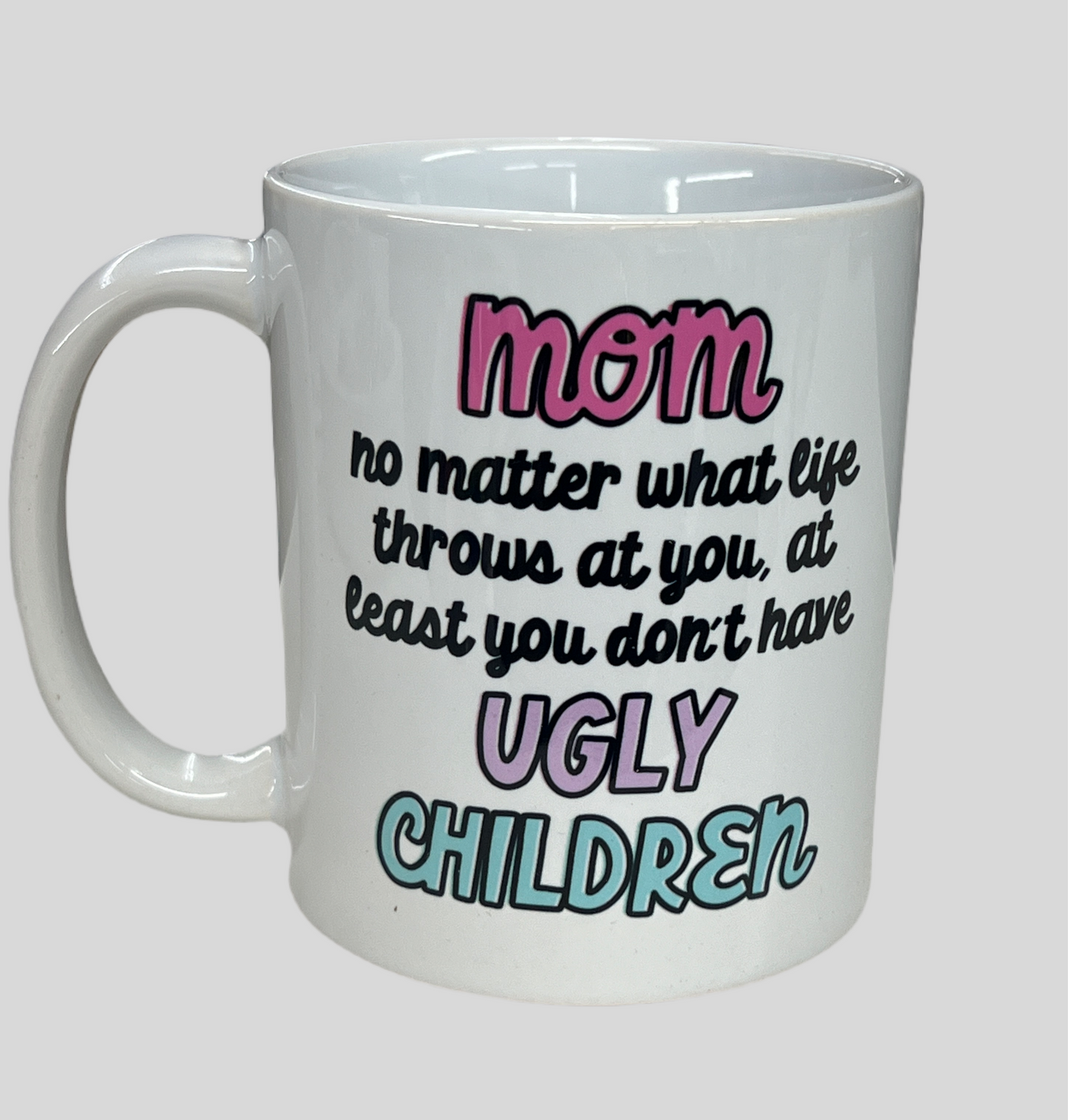 Mom at least you don't have ugly children mug